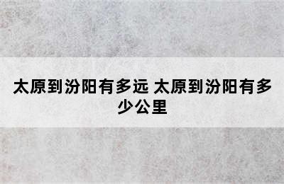 太原到汾阳有多远 太原到汾阳有多少公里